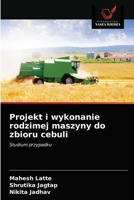 Projekt i wykonanie rodzimej maszyny do zbioru cebuli: Studium przypadku 6203349216 Book Cover