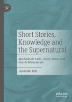 Short Stories, Knowledge and the Supernatural: Machado de Assis, Henry James and Guy de Maupassant 3031066839 Book Cover