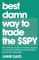 Best Damn Way to Trade the SPY : The Ultimate Guide to Trading Options on the Stock Market's Most Powerful Economic Instrument 1644040204 Book Cover