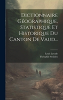 Dictionnaire Géographique, Statistique Et Historique Du Canton De Vaud... 1022618547 Book Cover