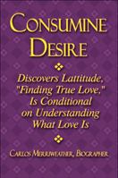 Consumine Desire: Discovers Lattitude, "Finding True Love," Is Conditional on Understanding What Love Is 1605639877 Book Cover