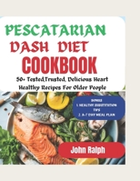 PESCATARIAN DASH DIET COOKBOOK FOR SENIORS: 50+ TESTED AND TRUSTED, DELICIOUS HEART HEALTHY RECIPES FOR OLDER PEOPLE B0CRLCCLPV Book Cover