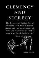 Clemency and Secrecy: The Release of Indian Naval Officers from Death Row in Qatar and the inside story of how and why they freed the men wh B0CVTR6NMD Book Cover
