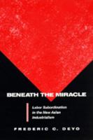 Beneath the Miracle: Labor Subordination in the New Asian Industrialism 0520082621 Book Cover