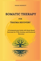 Somatic Therapy for Trauma Recovery: A Compassionate Guide with Body-Based Exercises for PTSD, Anxiety, and Emotional Recovery B0F2ZF6PCV Book Cover