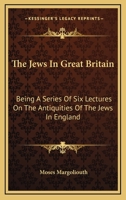 The Jews in Great Britain: Being a Series of Six Lectures, Delivered in the Liverpool Collegiate Institution, on the Antiquities of the Jews in England 9356316503 Book Cover