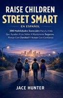 Raise Children Street Smart En Español: 200 Habilidades Esenciales Para La Vida Que Ayudan A Los Niños A Mantenerse Seguros, Pensar Con Claridad Y Actuar Con Confianza (Spanish Edition) B0GXZW35Z1 Book Cover