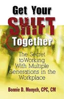 Get Your Shift Together, The Secret to Working With Multiple Generations in the Workplace 1581693494 Book Cover