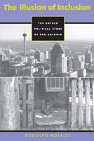 The Illusion of Inclusion: The Political Story of San Antonio, Texas (CMAS History, Culture, and Society Series) 0292771037 Book Cover