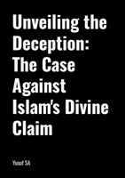 Unveiling the Deception: The Case Against Islam's Divine Claim 1445732823 Book Cover