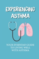 Еxреrіеnсіng Asthma: Your Everyday Guide To Living Well With Asthma: Asthma Medical News null Book Cover