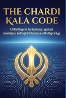 The Chardi Kala Code: A Sikh Blueprint for Resilience, Spiritual Sovereignty, and High-Performance in the Digital Age B0GH2B11JX Book Cover
