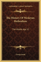 The History Of Wesleyan Methodism: The Middle Age V2 1162760869 Book Cover