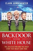 Backdoor to the White House: The 2016 Election and the Crazy Story that Might Come True 0692768181 Book Cover