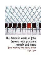 The Dramatic Works of John Crowne, With Prefatory Memoir and Notes 1021991007 Book Cover