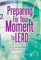 Preparing for Your Moment to Lead: Simple but Important Ways to Prepare for Leadership 166410805X Book Cover