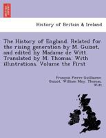 The History of England. Related for the rising generation by M. Guizot, and edited by Madame de Witt. Translated by M. Thomas. With illustrations. 1249022797 Book Cover