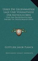 Ueber Die Gegenwartige Lage Und Verhaltnisse Der Katholischen: Und Der Protestantischen Parthey In Deutschland (1816) 1160773130 Book Cover