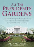 All the Presidents' Gardens: Madison’s Cabbages to Kennedy’s Roses—How the White House Grounds Have Grown with America 1604695897 Book Cover
