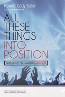 All These Things Into Position: What Theology Can Learn From Radiohead 1532606796 Book Cover