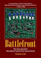 Battlefront: The last stand for Aboriginal South East Queensland: A compendium of the Frontier Wars in Wide Bay, Burnett, Dawson and Leichhardt Districts 1840 – 1866 1763608107 Book Cover