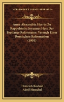 Anna Alexandria Herrin Zu Rappolstein; Joyannes Hess Der Breslauer Reformator; Versuch Einer Romischen Reformation (1901) 1160787387 Book Cover