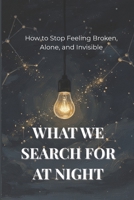 WHAT WE SEARCH FOR AT NIGHT: How to Stop Feeling Broken, Alone, and Invisible B0GQ8X294J Book Cover