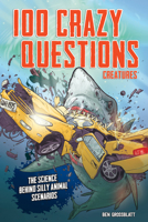 100 Crazy Questions: Creatures: The Science Behind Silly Animal Scenarios 0760368880 Book Cover