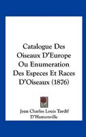 Catalogue Des Oiseaux d'Europe; Ou �num�ration Des Esp�ces Et Races d'Oiseaux Dont La Pr�sence.. 2013036566 Book Cover