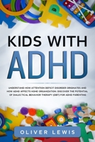 Kids With ADHD: Understand how attention deficit disorder originates and how ADHD affects home organization. Discover the potential of Dialectical Behavior Therapy (DBT) for ADHD parenting 1677640995 Book Cover