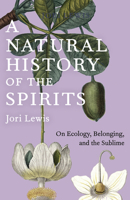 A Natural History of the Spirits: What Nature Can Teach Us about Our Inner Lives and the Histories That Haunt Us 1620979632 Book Cover