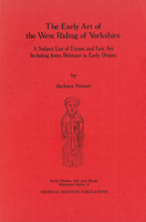 The Early Art of the West Riding of Yorkshire: A Subject List of Extant and Lost Art Including Items Relevant to Early Drama 091872032X Book Cover