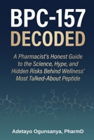BPC-157 Decoded: A Pharmacist's Honest Guide to the Science, Hype, and Hidden Risks Behind Wellness' Most Talked-About Peptide B0H7729P7H Book Cover