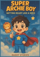 Super Archie Boy Getting Ready Like A Hero: Book for Kids | Amazing Boy Hero | A Heartwarming Bedtime Story About Routines, Independence, and Confidence for Toddlers (Ages 2–5) B0FHKKX177 Book Cover