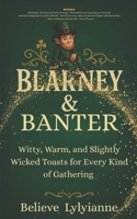 Blarney & Banter: Witty, Warm, and Slightly Wicked Toasts for Every Kind of Gathering B0FL6ZM758 Book Cover