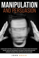 Manipulation and Persuasion: Learn How Control Human Behavior Through Dark Psychology Secret and NLP Techniques. Influence your Emotions and Improve Yourself for a Better Life and Success 1801126623 Book Cover