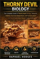 THORNY DEVIL BIOLOGY: The Complete Guide to Thorny Devil Biology, Behavior, Habitat, Survival Adaptations, and Conservation in Harsh Australian Desert Ecosystems B0GXW2LRYN Book Cover