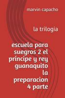 escuela para suegros 2 el príncipe y rey guanaquito la preparacion 4 parte: la trilogia 1980821976 Book Cover