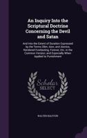 Three Inquiries: 1. Into the Scriptural Doctrine Concerning the Devil and Satan. 2. The Extent of Duration Expressed by the Terms Olim, Aion, and ... When Applied to Punishment. 3. The New T 1377514676 Book Cover