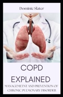 COPD EXPLAINED: MANAGEMENT AND PREVENTION OF CHRONIC PULMONARY DISORDER B0BCD8B7MP Book Cover