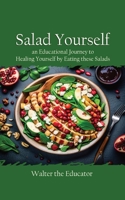 Salad Yourself: An Educational Journey to Healing Yourself by Eating these Healthy Salads 1088140165 Book Cover