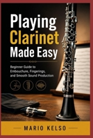 Playing Clarinet Made Easy: Beginner Guide to Embouchure, Fingerings, and Smooth Sound Production B0H2WDZKGK Book Cover