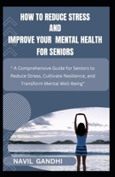 How To Reduce Stress and Improve Your Mental Health for Seniors: " A Comprehensive Guide for Seniors to Reduce Stress, Cultivate Resilience, and Transform Mental Well-Being" B0CTBKS6RT Book Cover