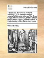 A discourse, delivered at Amherst, August 10, 1797; before the most worshipful Nathaniel Adams of the Grand Lodge of Newhampshire, and the officers of ... at the installation of the Benevolent Lodge 1171447833 Book Cover