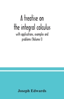 A Treatise on the Integral Calculus; With Applications, Examples and Problems; Volume 1 1015515142 Book Cover