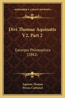 Divi Thomae Aquinatis V2, Part 2: Excerpta Philosophica (1882) 1167247426 Book Cover
