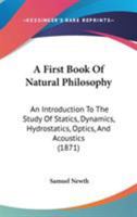 A First Book of Natural Philosophy, an Introduction to the Study of Statics, Dynamics, Hydrostatics, Optics, and Acoustics, with Numerous Examples 1141400065 Book Cover
