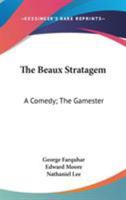 The Beaux Stratagem: A Comedy; The Gamester: A Tragedy; Theodosius Or The Force Of Love: A Tragedy 0548748314 Book Cover