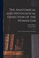 The Anatomical and Histological Dissection of the Human Ear: in the Normal and Diseased Condition 1013308719 Book Cover
