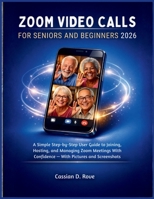 ZOOM Video Calls for Seniors and Beginners 2026: A Simple Step-by-Step User Guide to Joining, Hosting, and Managing Zoom Meetings With Confidence — With Pictures and Screenshots B0GW8KJ8Z3 Book Cover